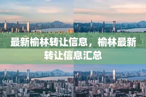 最新榆林轉(zhuǎn)讓信息，榆林最新轉(zhuǎn)讓信息匯總