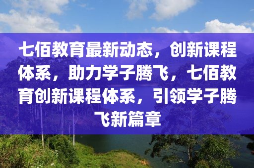 七佰教育最新動態(tài)，創(chuàng)新課程體系，助力學(xué)子騰飛，七佰教育創(chuàng)新課程體系，引領(lǐng)學(xué)子騰飛新篇章