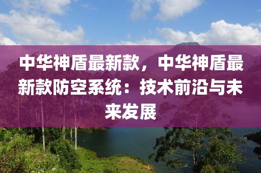 中華神盾最新款，中華神盾最新款防空系統(tǒng)：技術(shù)前沿與未來(lái)發(fā)展