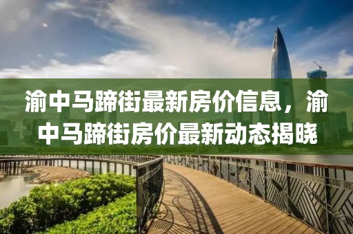 渝中馬蹄街最新房?jī)r(jià)信息，渝中馬蹄街房?jī)r(jià)最新動(dòng)態(tài)揭曉