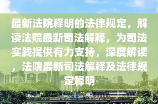 最新法院釋明的法律規(guī)定，解讀法院最新司法解釋，為司法實踐提供有力支持，深度解讀，法院最新司法解釋及法律規(guī)定釋明