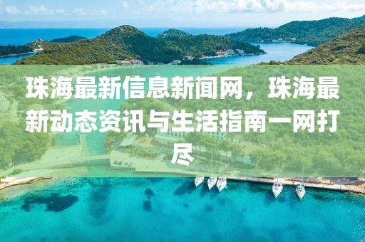 珠海最新信息新聞網(wǎng)，珠海最新動態(tài)資訊與生活指南一網(wǎng)打盡