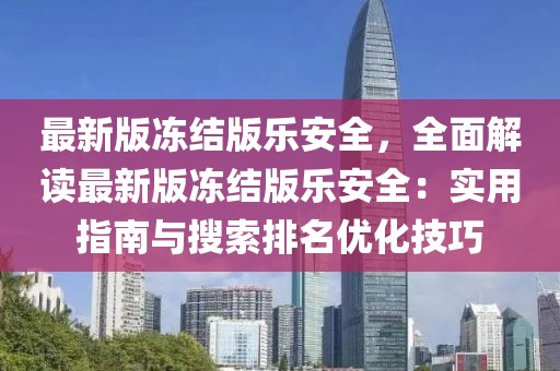 最新版凍結(jié)版樂安全，全面解讀最新版凍結(jié)版樂安全：實(shí)用指南與搜索排名優(yōu)化技巧