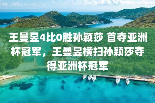 王曼昱4比0勝孫穎莎 首奪亞洲杯冠軍，王曼昱橫掃孫穎莎奪得亞洲杯冠軍
