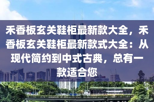 禾香板玄關(guān)鞋柜最新款大全，禾香板玄關(guān)鞋柜最新款式大全：從現(xiàn)代簡約到中式古典，總有一款適合您