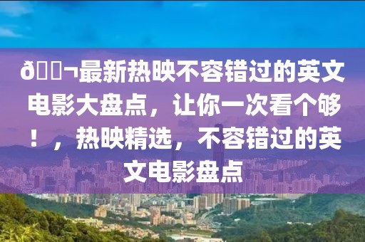 ??最新熱映不容錯過的英文電影大盤點，讓你一次看個夠！，熱映精選，不容錯過的英文電影盤點