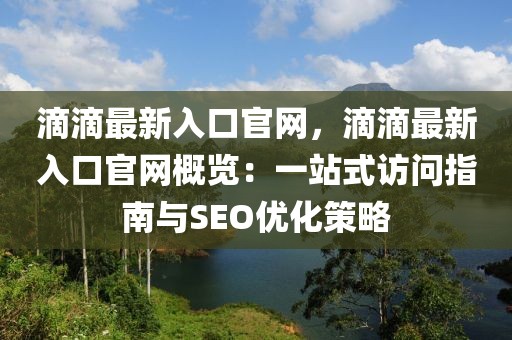 滴滴最新入口官網(wǎng)，滴滴最新入口官網(wǎng)概覽：一站式訪問(wèn)指南與SEO優(yōu)化策略