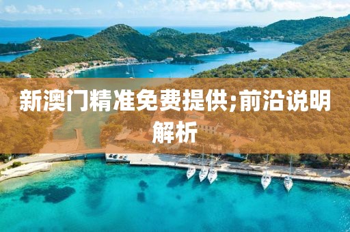 新澳門精準免費提供;前沿說明解析