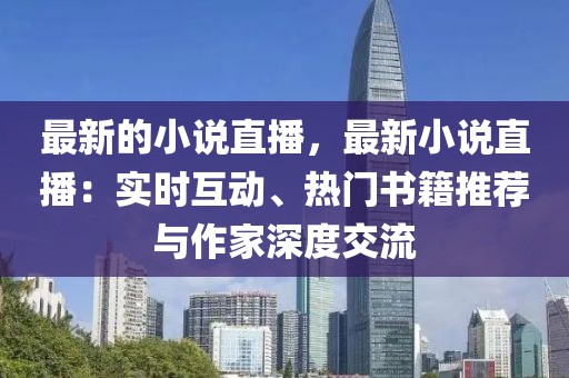 最新的小說直播，最新小說直播：實時互動、熱門書籍推薦與作家深度交流