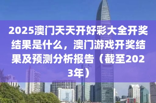 2025澳門天天開好彩大全開獎結(jié)果是什么，澳門游戲開獎結(jié)果及預測分析報告（截至2023年）