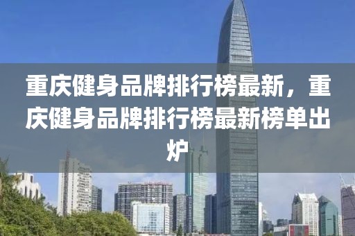 重慶健身品牌排行榜最新，重慶健身品牌排行榜最新榜單出爐