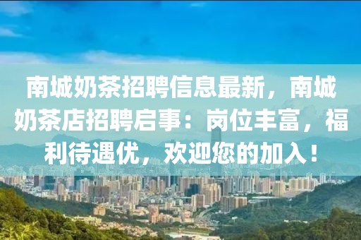 南城奶茶招聘信息最新，南城奶茶店招聘啟事：崗位豐富，福利待遇優(yōu)，歡迎您的加入！