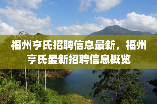 福州亨氏招聘信息最新，福州亨氏最新招聘信息概覽