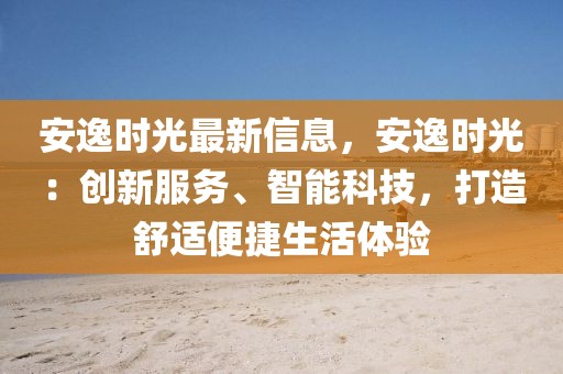 安逸時(shí)光最新信息，安逸時(shí)光：創(chuàng)新服務(wù)、智能科技，打造舒適便捷生活體驗(yàn)