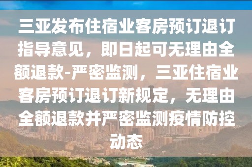 三亞發(fā)布住宿業(yè)客房預(yù)訂退訂指導(dǎo)意見，即日起可無理由全額退款-嚴密監(jiān)測，三亞住宿業(yè)客房預(yù)訂退訂新規(guī)定，無理由全額退款并嚴密監(jiān)測疫情防控動態(tài)
