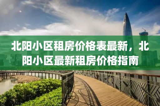 北陽小區(qū)租房價格表最新，北陽小區(qū)最新租房價格指南
