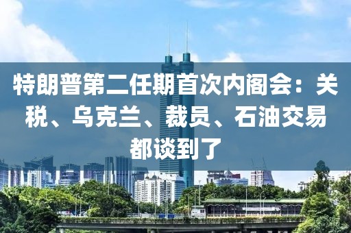 特朗普第二任期首次內(nèi)閣會(huì)：關(guān)稅、烏克蘭、裁員、石油交易都談到了