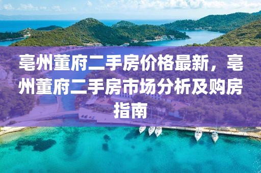 亳州董府二手房價格最新，亳州董府二手房市場分析及購房指南