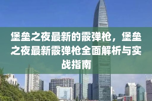 堡壘之夜最新的霰彈槍，堡壘之夜最新霰彈槍全面解析與實戰(zhàn)指南