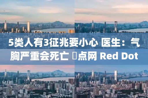 5類人有3征兆要小心 醫(yī)生：氣胸嚴(yán)重會死亡 ?點網(wǎng) Red Dot
