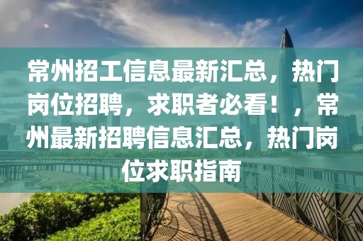 常州招工信息最新匯總，熱門崗位招聘，求職者必看！，常州最新招聘信息匯總，熱門崗位求職指南