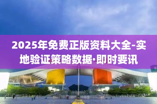 2025年免費(fèi)正版資料大全-實(shí)地驗(yàn)證策略數(shù)據(jù)·即時要訊