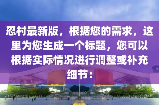 忍村最新版，根據(jù)您的需求，這里為您生成一個(gè)標(biāo)題，您可以根據(jù)實(shí)際情況進(jìn)行調(diào)整或補(bǔ)充細(xì)節(jié)：