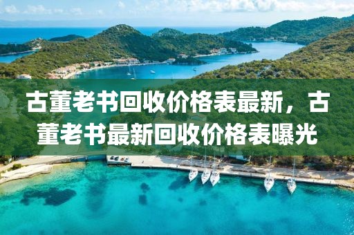 古董老書回收價(jià)格表最新，古董老書最新回收價(jià)格表曝光