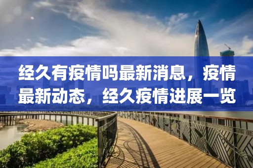 經(jīng)久有疫情嗎最新消息，疫情最新動(dòng)態(tài)，經(jīng)久疫情進(jìn)展一覽