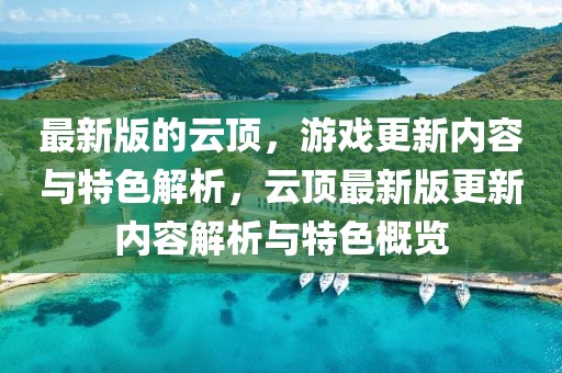 最新版的云頂，游戲更新內(nèi)容與特色解析，云頂最新版更新內(nèi)容解析與特色概覽