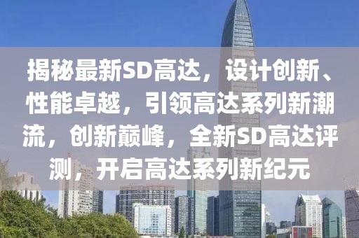 揭秘最新SD高達，設(shè)計創(chuàng)新、性能卓越，引領(lǐng)高達系列新潮流，創(chuàng)新巔峰，全新SD高達評測，開啟高達系列新紀元
