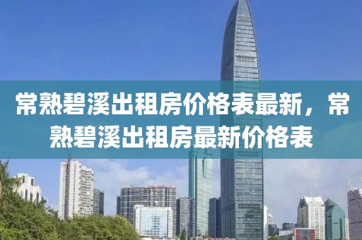 常熟碧溪出租房價(jià)格表最新，常熟碧溪出租房最新價(jià)格表