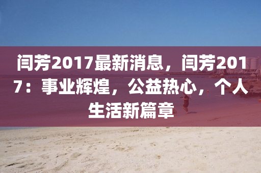 閆芳2017最新消息，閆芳2017：事業(yè)輝煌，公益熱心，個人生活新篇章