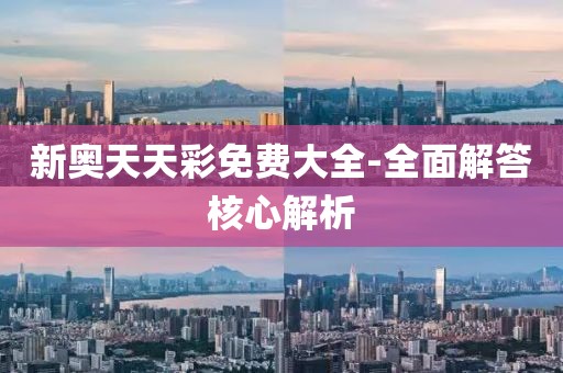 新奧天天彩免費(fèi)大全-全面解答核心解析