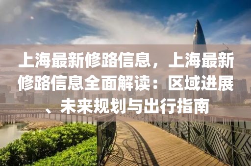 上海最新修路信息，上海最新修路信息全面解讀：區(qū)域進(jìn)展、未來規(guī)劃與出行指南