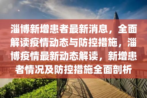 淄博新增患者最新消息，全面解讀疫情動(dòng)態(tài)與防控措施，淄博疫情最新動(dòng)態(tài)解讀，新增患者情況及防控措施全面剖析