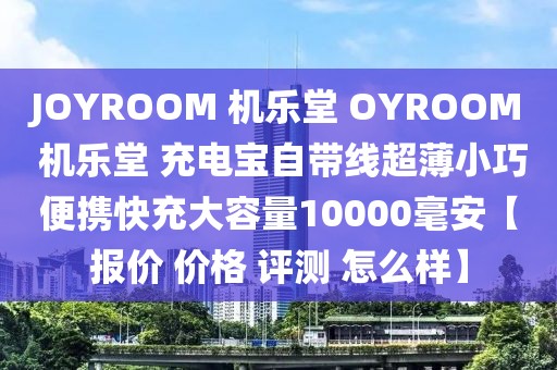 JOYROOM 機(jī)樂堂 OYROOM 機(jī)樂堂 充電寶自帶線超薄小巧便攜快充大容量10000毫安【報(bào)價(jià) 價(jià)格 評測 怎么樣】