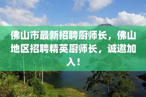 佛山市最新招聘廚師長，佛山地區(qū)招聘精英廚師長，誠邀加入！