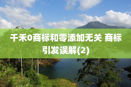千禾0商標(biāo)和零添加無(wú)關(guān) 商標(biāo)引發(fā)誤解(2)