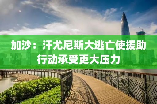 加沙：汗尤尼斯大逃亡使援助行動承受更大壓力