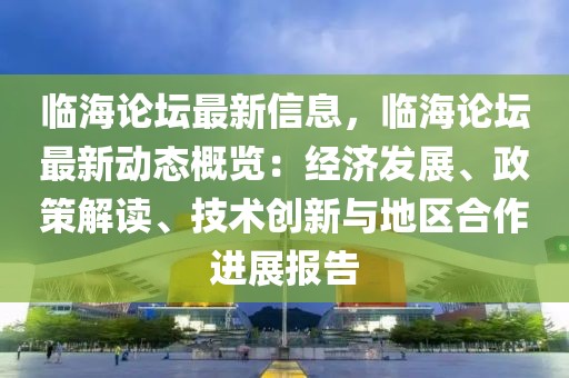 臨海論壇最新信息，臨海論壇最新動(dòng)態(tài)概覽：經(jīng)濟(jì)發(fā)展、政策解讀、技術(shù)創(chuàng)新與地區(qū)合作進(jìn)展報(bào)告