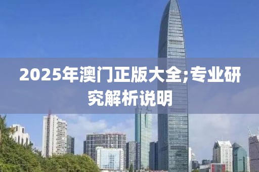 2025年澳門正版大全;專業(yè)研究解析說明