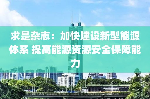 求是雜志：加快建設(shè)新型能源體系 提高能源資源安全保障能力