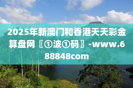 2025年新澳門和香港天天彩金算盤網(wǎng)〖①波①碼〗-www.688848com