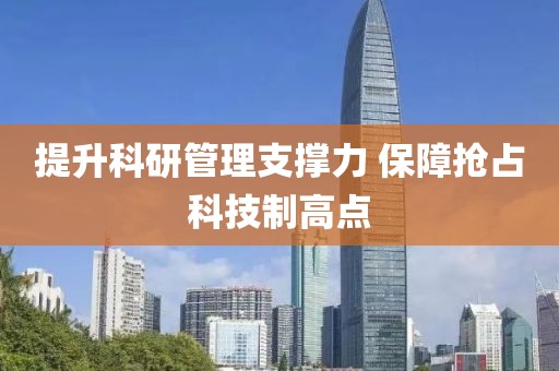 提升科研管理支撐力 保障搶占科技制高點(diǎn)