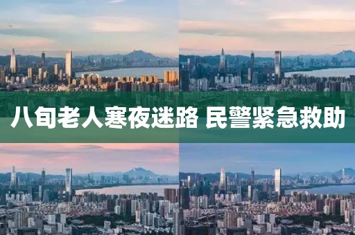 八旬老人寒夜迷路 民警緊急救助