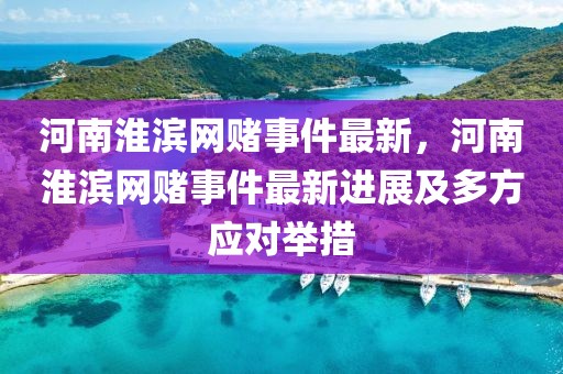 河南淮濱網(wǎng)賭事件最新，河南淮濱網(wǎng)賭事件最新進(jìn)展及多方應(yīng)對(duì)舉措