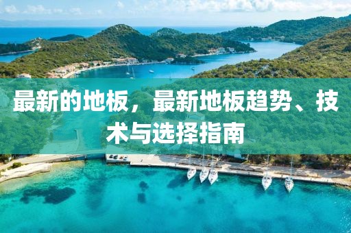 最新的地板，最新地板趨勢(shì)、技術(shù)與選擇指南