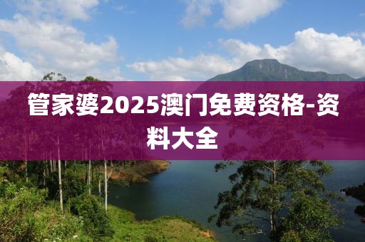 管家婆2025澳門免費資格-資料大全