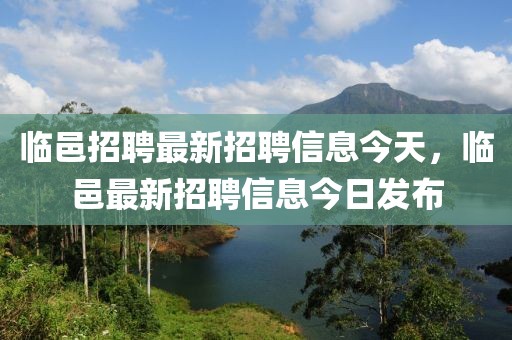 臨邑招聘最新招聘信息今天，臨邑最新招聘信息今日發(fā)布